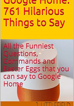 Google Home: 761 Hilarious Things to Say: All the Funniest Questions, Commands and Easter Eggs that you can say to Google Home. Your fun guide to all the ... quotes (Google Fun Books Series Book 1)