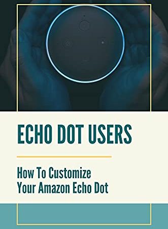 Echo Dot Users: How To Customize Your Amazon Echo Dot: Echo Dot 3Rd Generation User Guide